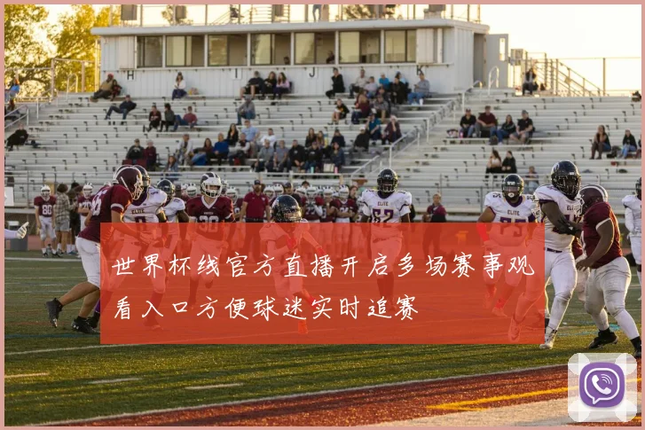 世界杯线官方直播开启多场赛事观看入口方便球迷实时追赛