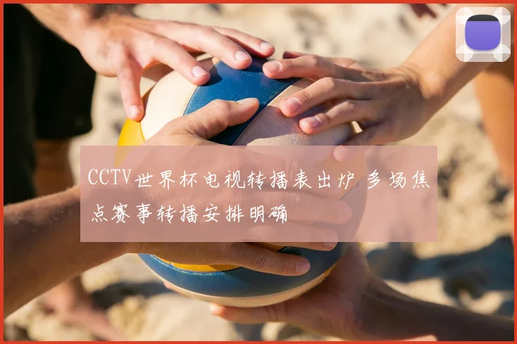 CCTV世界杯电视转播表出炉 多场焦点赛事转播安排明确