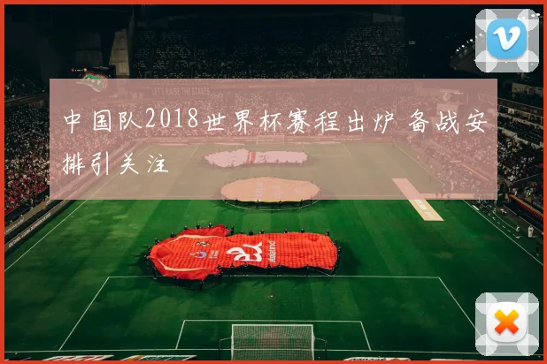 中国队2018世界杯赛程出炉 备战安排引关注