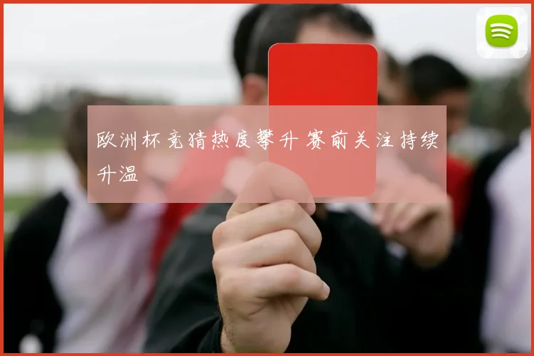 欧洲杯竞猜热度攀升 赛前关注持续升温