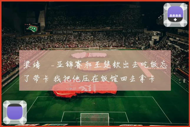梁靖崑_亚锦赛和王楚钦出去吃饭忘了带卡 我把他压在饭馆回去拿卡