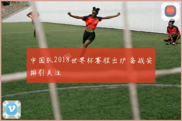 中国队2018世界杯赛程出炉 备战安排引关注