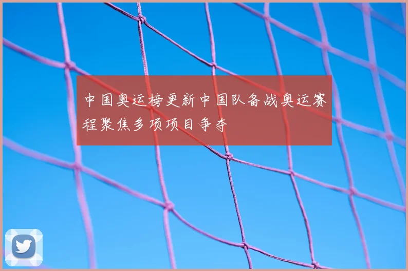 中国奥运榜更新中国队备战奥运赛程聚焦多项项目争夺