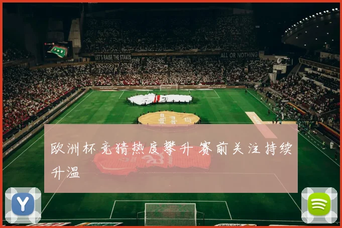 欧洲杯竞猜热度攀升 赛前关注持续升温