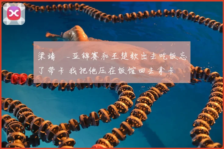 梁靖崑_亚锦赛和王楚钦出去吃饭忘了带卡 我把他压在饭馆回去拿卡