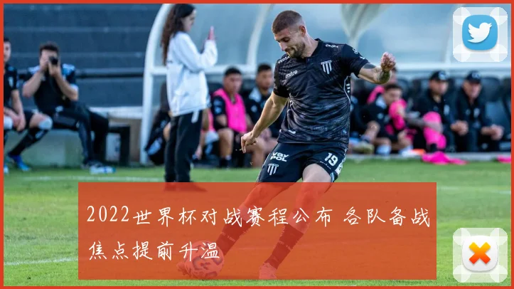 2022世界杯对战赛程公布 各队备战焦点提前升温
