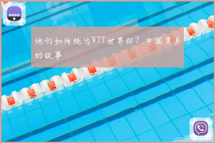 他们如何统治WTT世界杯?中国男乒的故事