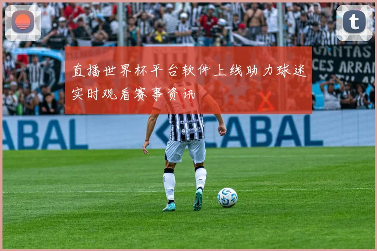 直播世界杯平台软件上线助力球迷实时观看赛事资讯