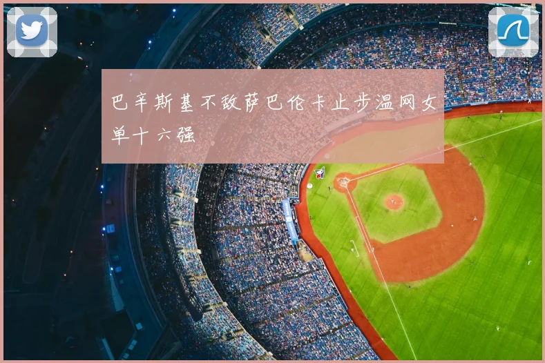 巴辛斯基不敌萨巴伦卡止步温网女单十六强