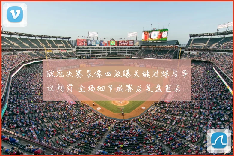 欧冠决赛录像回放曝关键进球与争议判罚 全场细节成赛后复盘重点