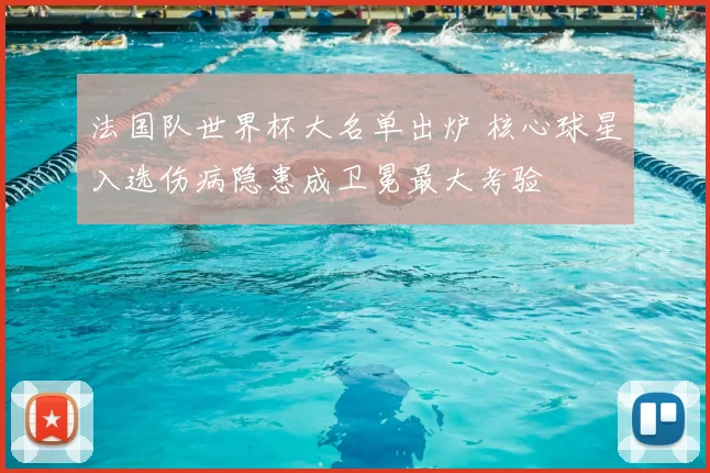 法国队世界杯大名单出炉 核心球星入选伤病隐患成卫冕最大考验