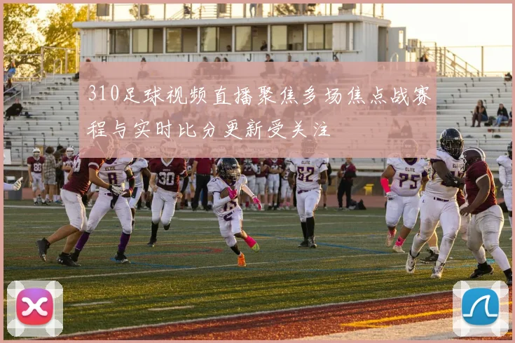 310足球视频直播聚焦多场焦点战赛程与实时比分更新受关注