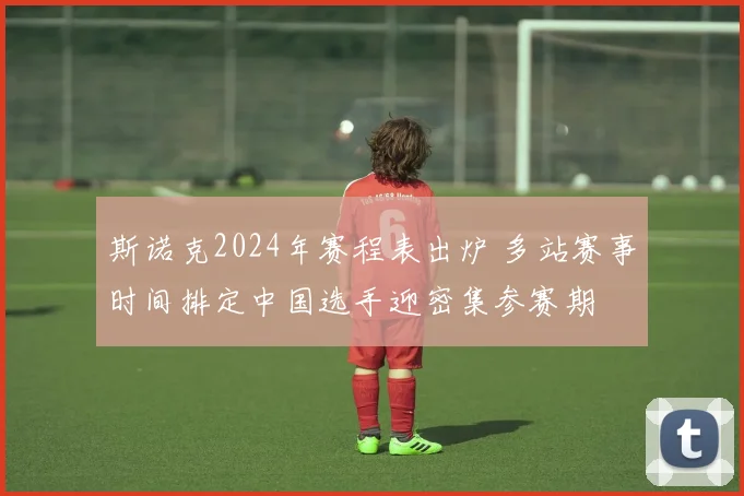 斯诺克2024年赛程表出炉 多站赛事时间排定中国选手迎密集参赛期
