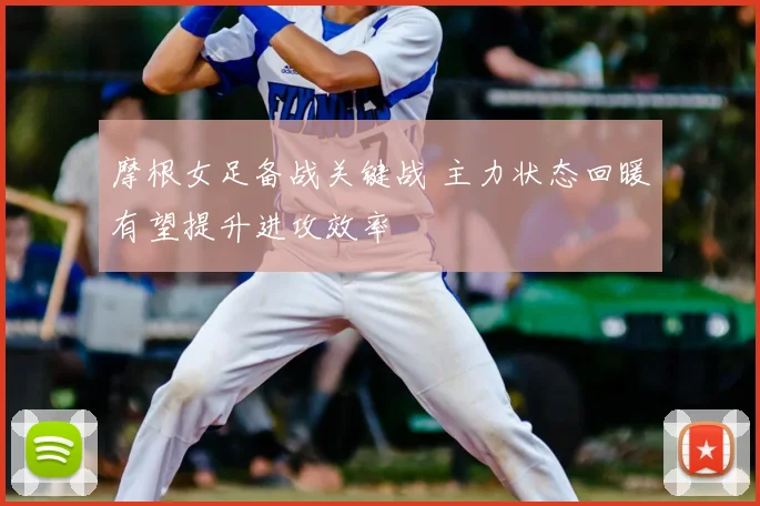 摩根女足备战关键战 主力状态回暖有望提升进攻效率