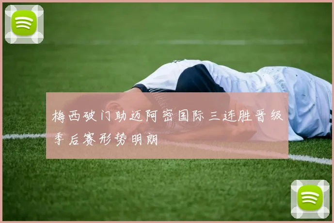 梅西破门助迈阿密国际三连胜晋级季后赛形势明朗