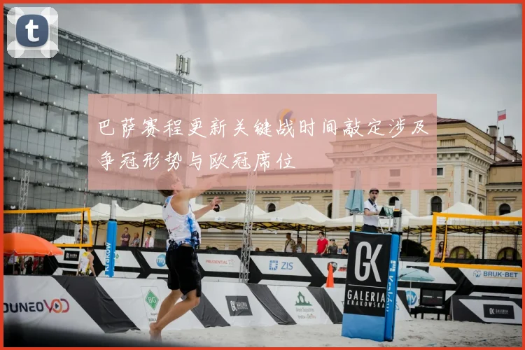 巴萨赛程更新关键战时间敲定涉及争冠形势与欧冠席位