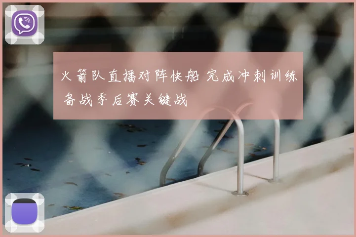 火箭队直播对阵快船 完成冲刺训练 备战季后赛关键战
