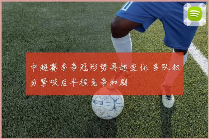 中超赛季争冠形势再起变化 多队积分紧咬后半程竞争加剧