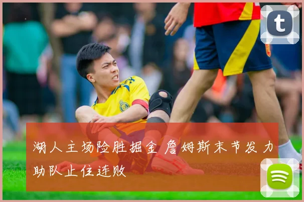 湖人主场险胜掘金 詹姆斯末节发力助队止住连败