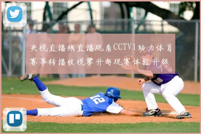央视直播线直播观看CCTV1助力体育赛事转播收视攀升与观赛体验升级
