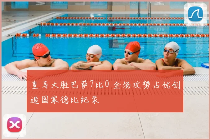 皇马大胜巴萨7比0 全场攻势占优创造国家德比纪录