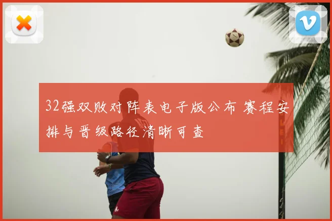 32强双败对阵表电子版公布 赛程安排与晋级路径清晰可查
