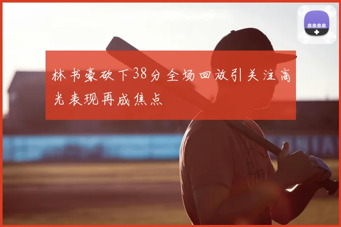 林书豪砍下38分全场回放引关注高光表现再成焦点