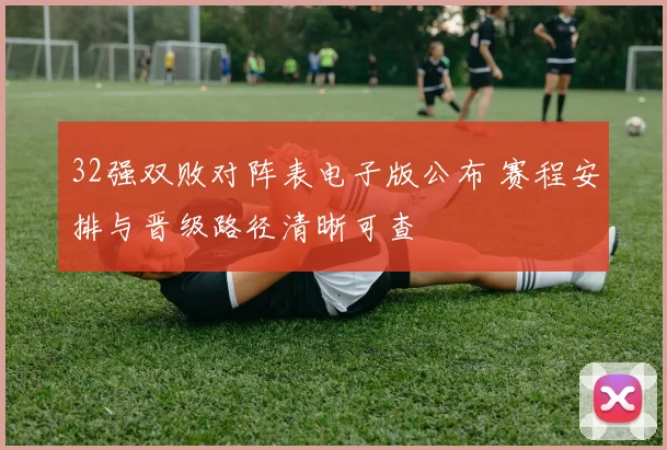 32强双败对阵表电子版公布 赛程安排与晋级路径清晰可查