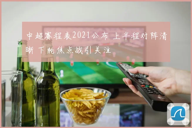 中超赛程表2021公布 上半程对阵清晰 下轮焦点战引关注