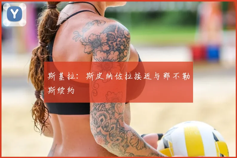 斯基拉：斯皮纳佐拉接近与那不勒斯续约