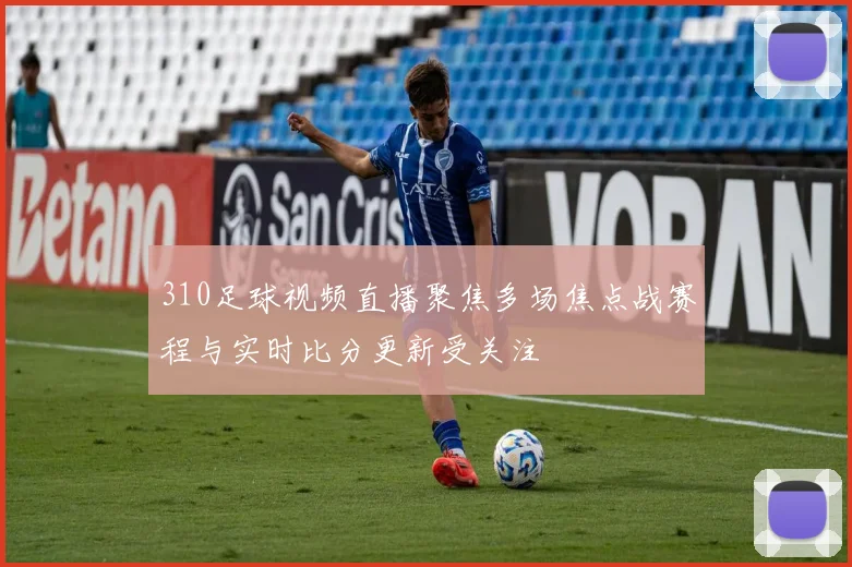 310足球视频直播聚焦多场焦点战赛程与实时比分更新受关注