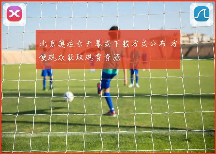 北京奥运会开幕式下载方式公布 方便观众获取观赏资源