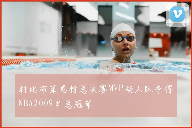 科比布莱恩特总决赛MVP湖人队夺得NBA2009年总冠军