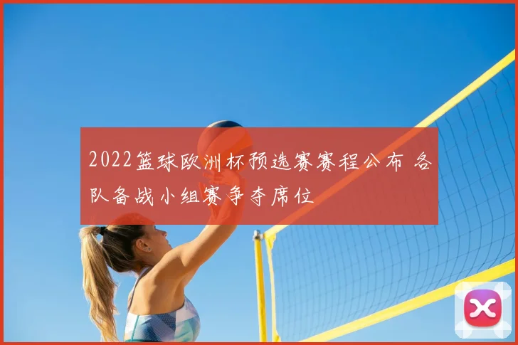 2022篮球欧洲杯预选赛赛程公布 各队备战小组赛争夺席位
