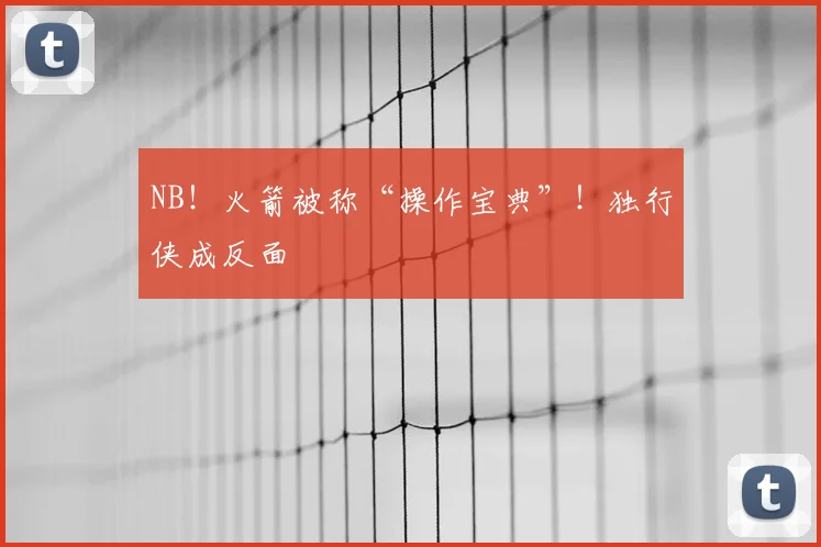 NB！火箭被称“操作宝典”！独行侠成反面