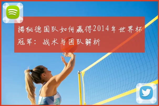 揭秘德国队如何赢得2014年世界杯冠军：战术与团队解析
