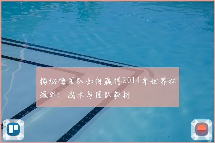 揭秘德国队如何赢得2014年世界杯冠军：战术与团队解析
