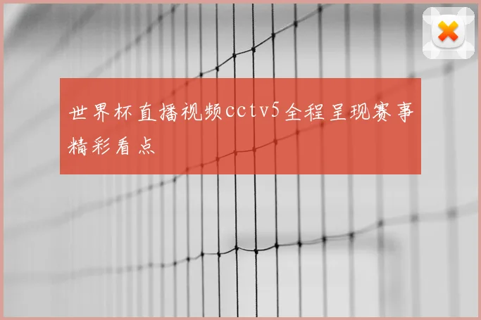 世界杯直播视频cctv5全程呈现赛事精彩看点