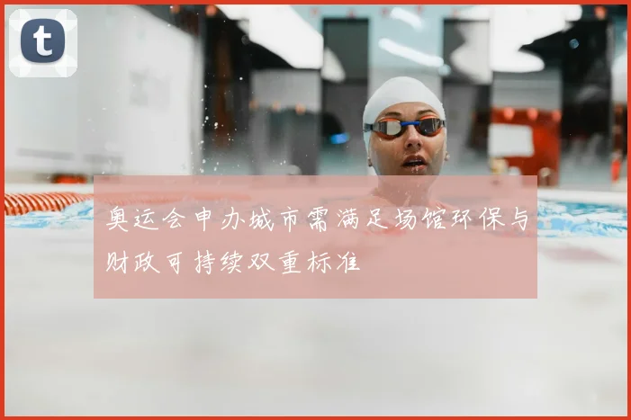 奥运会申办城市需满足场馆环保与财政可持续双重标准