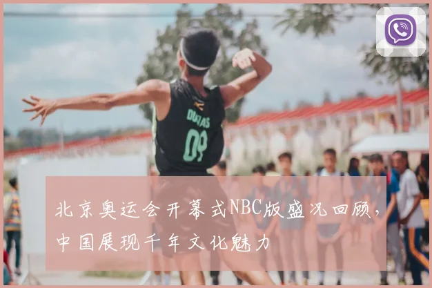 北京奥运会开幕式NBC版盛况回顾，中国展现千年文化魅力