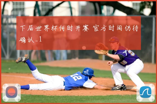 下届世界杯何时开赛 官方时间仍待确认_1