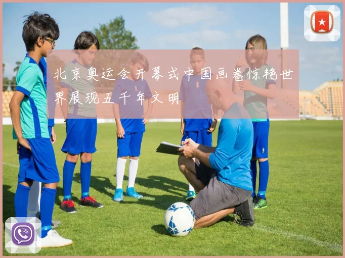 北京奥运会开幕式中国画卷惊艳世界展现五千年文明