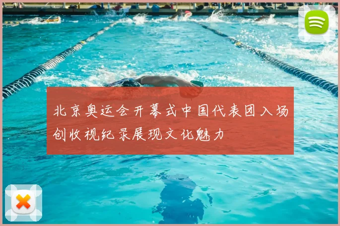 北京奥运会开幕式中国代表团入场创收视纪录展现文化魅力