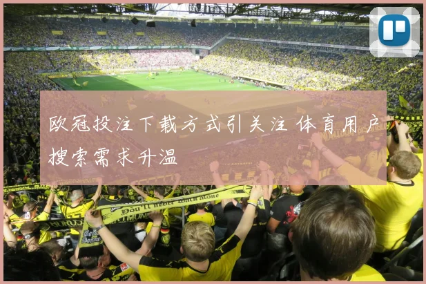 欧冠投注下载方式引关注 体育用户搜索需求升温